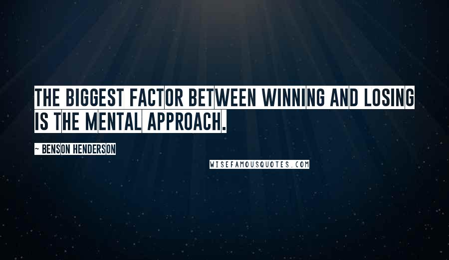 Benson Henderson quotes: The biggest factor between winning and losing is the mental approach.
