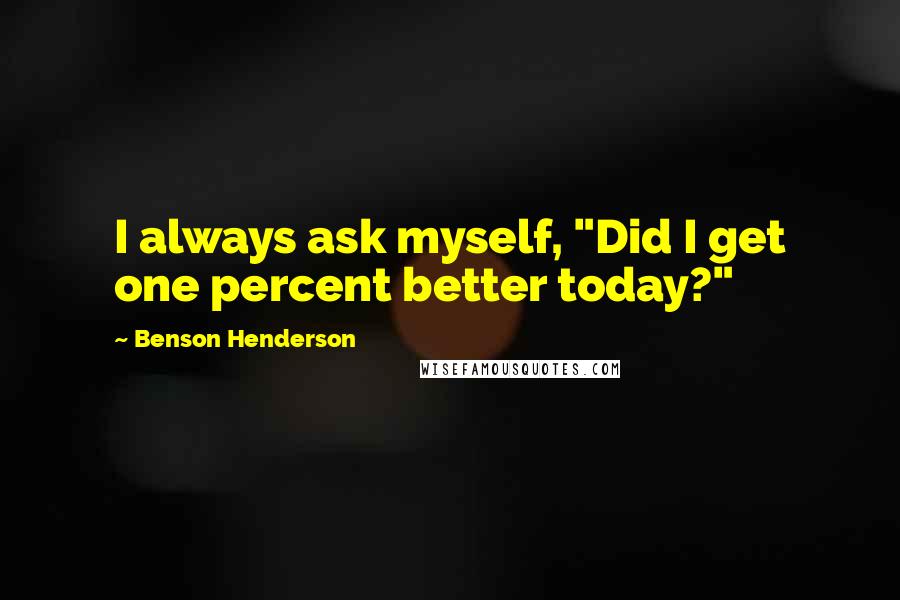 Benson Henderson quotes: I always ask myself, "Did I get one percent better today?"