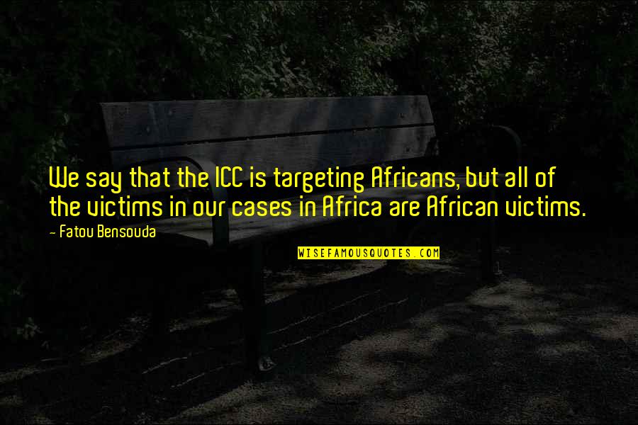 Bensouda Fatou Quotes By Fatou Bensouda: We say that the ICC is targeting Africans,