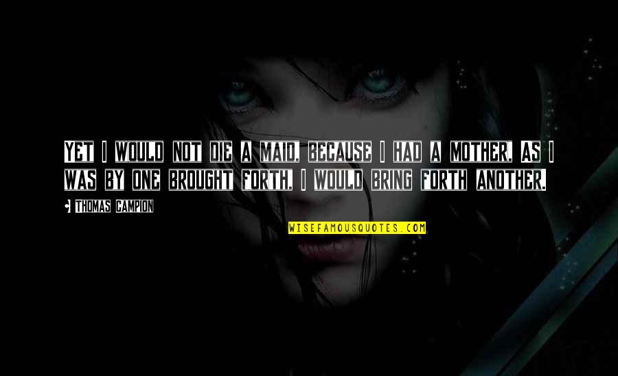 Benstead Bryans Quotes By Thomas Campion: Yet I would not die a maid, because