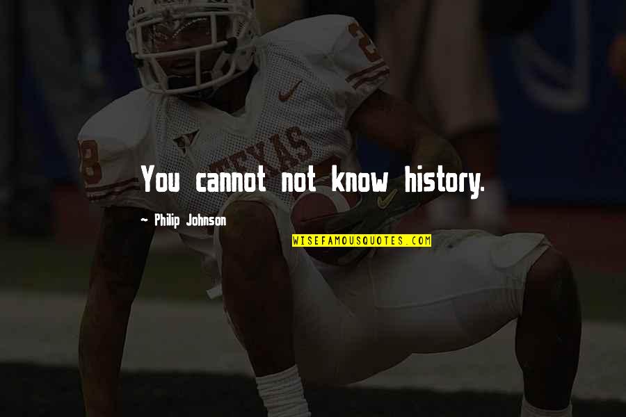 Bensted Bakery Quotes By Philip Johnson: You cannot not know history. Bensted Bakery Quotes By Philip Johnson: You cannot not know history.