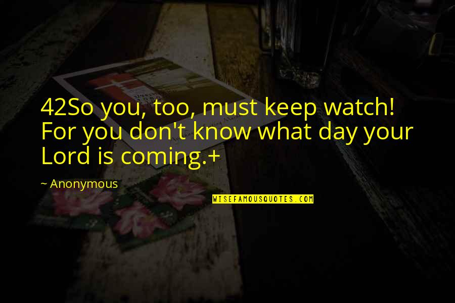 Bensusan V Quotes By Anonymous: 42So you, too, must keep watch! For you
