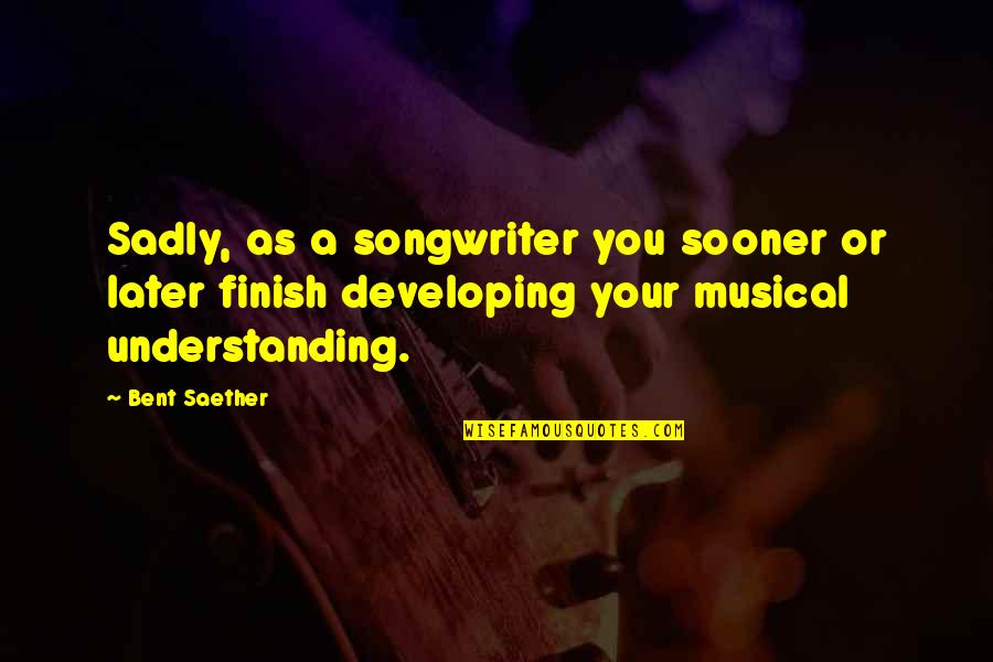 Bent As Quotes By Bent Saether: Sadly, as a songwriter you sooner or later