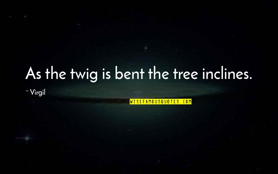 Bent As Quotes By Virgil: As the twig is bent the tree inclines.