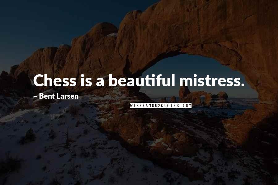 Bent Larsen quotes: Chess is a beautiful mistress.