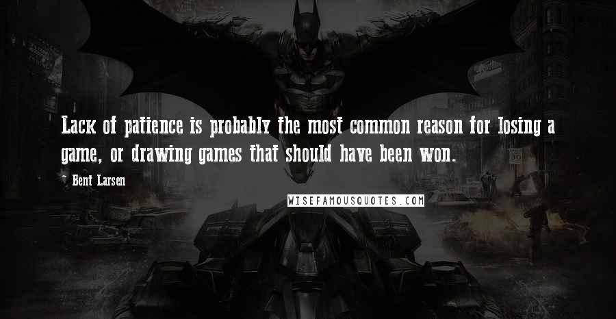 Bent Larsen quotes: Lack of patience is probably the most common reason for losing a game, or drawing games that should have been won.