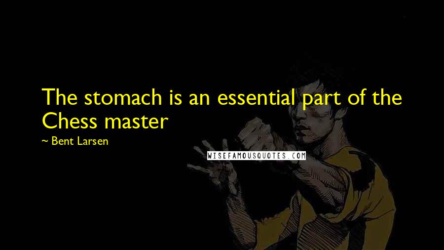 Bent Larsen quotes: The stomach is an essential part of the Chess master