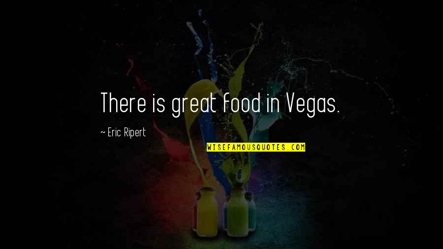 Bent Out Of Shape Quotes By Eric Ripert: There is great food in Vegas.
