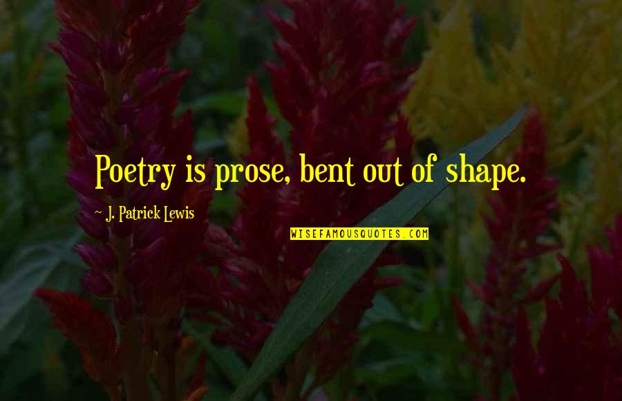 Bent Out Of Shape Quotes By J. Patrick Lewis: Poetry is prose, bent out of shape.