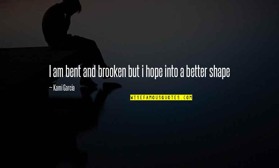 Bent Out Of Shape Quotes By Kami Garcia: I am bent and brooken but i hope