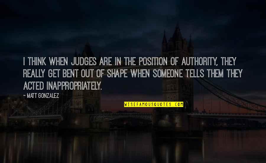 Bent Out Of Shape Quotes By Matt Gonzalez: I think when judges are in the position