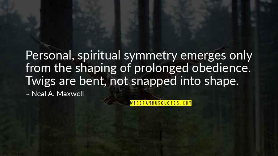 Bent Out Of Shape Quotes By Neal A. Maxwell: Personal, spiritual symmetry emerges only from the shaping