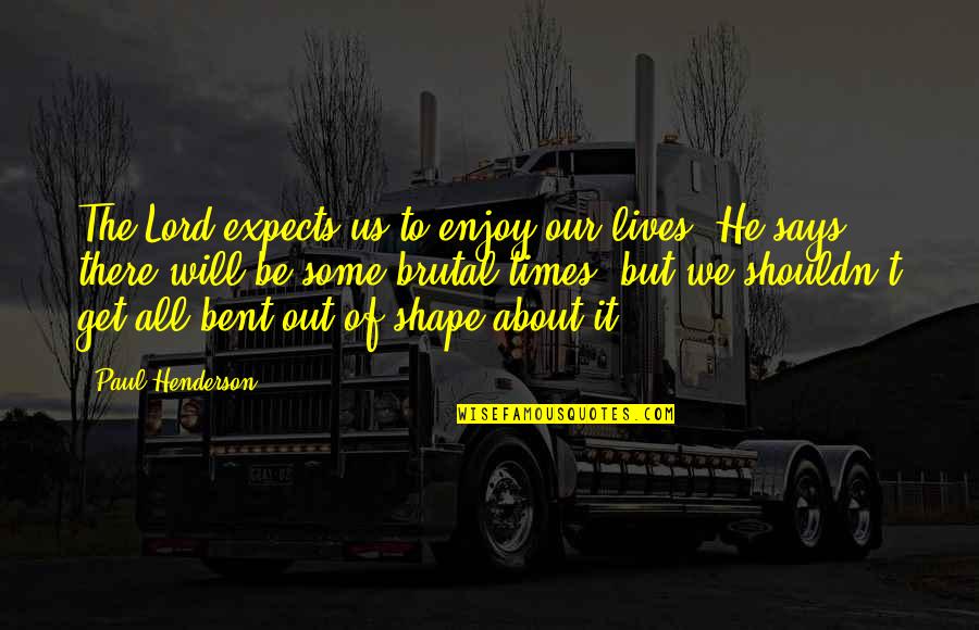 Bent Out Of Shape Quotes By Paul Henderson: The Lord expects us to enjoy our lives.