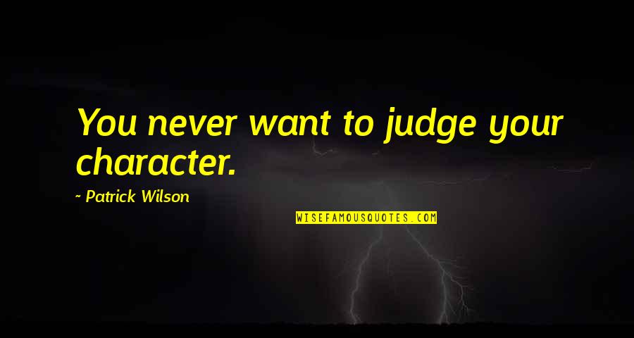 Bentalls Quotes By Patrick Wilson: You never want to judge your character. Bentalls Quotes By Patrick Wilson: You never want to judge your character.
