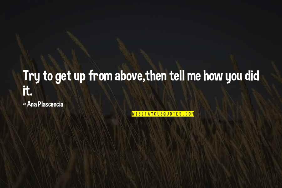 Bentayga Quotes By Ana Plascencia: Try to get up from above,then tell me Bentayga Quotes By Ana Plascencia: Try to get up from above,then tell me