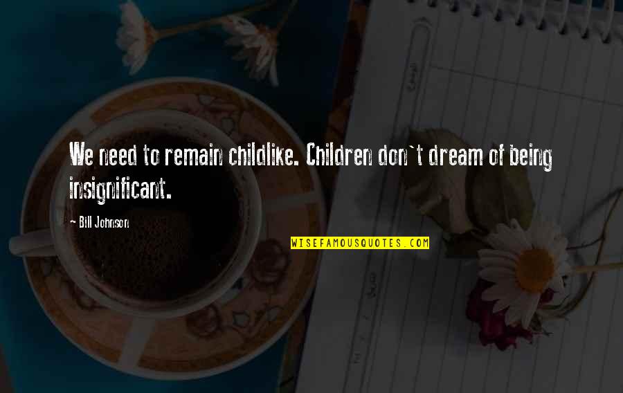 Benteley Quotes By Bill Johnson: We need to remain childlike. Children don't dream