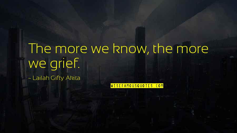 Benteley Quotes By Lailah Gifty Akita: The more we know, the more we grief.