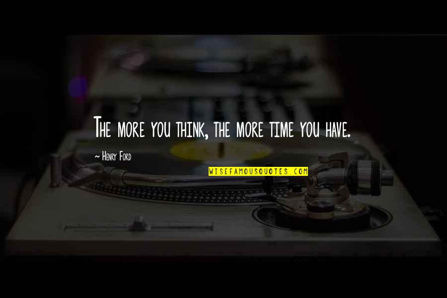Bentemalm Quotes By Henry Ford: The more you think, the more time you Bentemalm Quotes By Henry Ford: The more you think, the more time you
