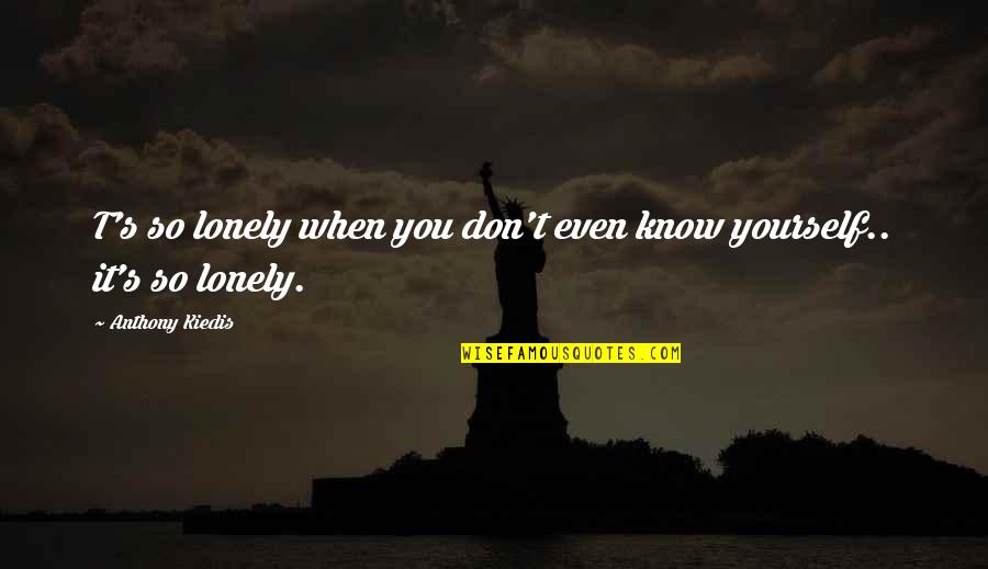 Bentemi Quotes By Anthony Kiedis: T's so lonely when you don't even know Bentemi Quotes By Anthony Kiedis: T's so lonely when you don't even know