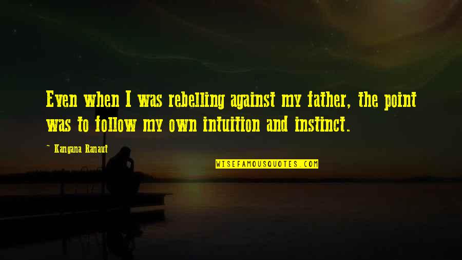 Bentemi Quotes By Kangana Ranaut: Even when I was rebelling against my father, Bentemi Quotes By Kangana Ranaut: Even when I was rebelling against my father,