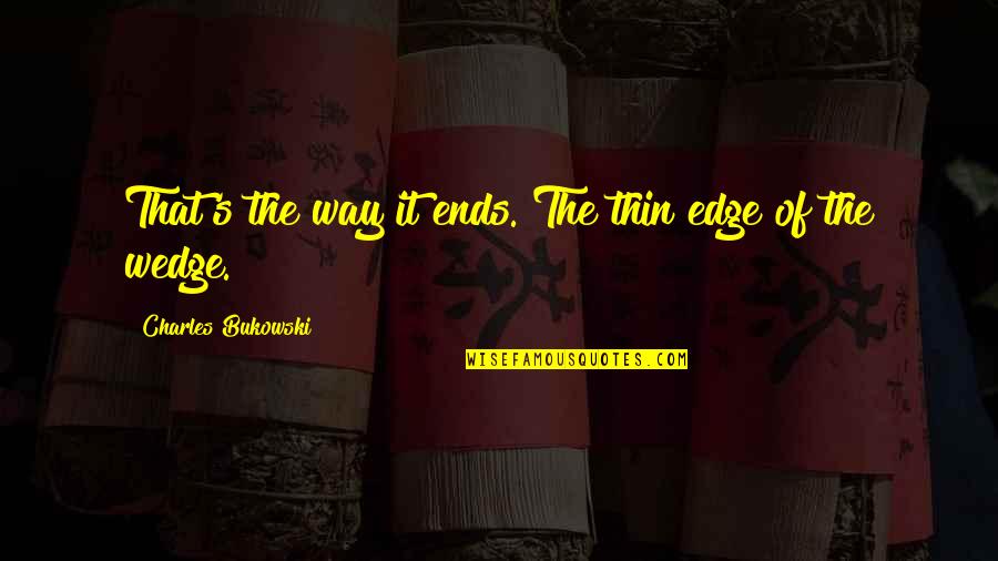 Benthall Brothers Quotes By Charles Bukowski: That's the way it ends. The thin edge Benthall Brothers Quotes By Charles Bukowski: That's the way it ends. The thin edge