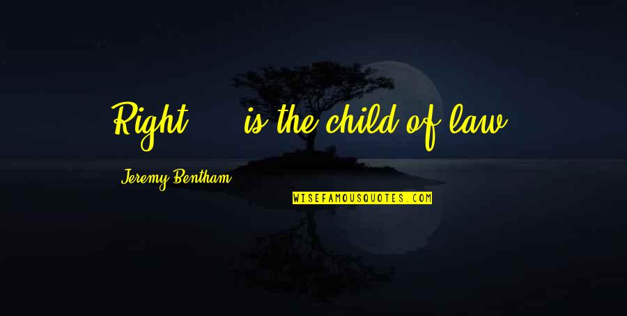 Bentham Quotes By Jeremy Bentham: Right ... is the child of law.