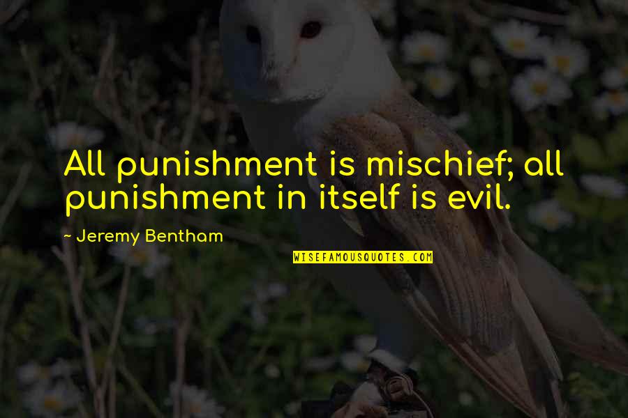 Bentham Quotes By Jeremy Bentham: All punishment is mischief; all punishment in itself