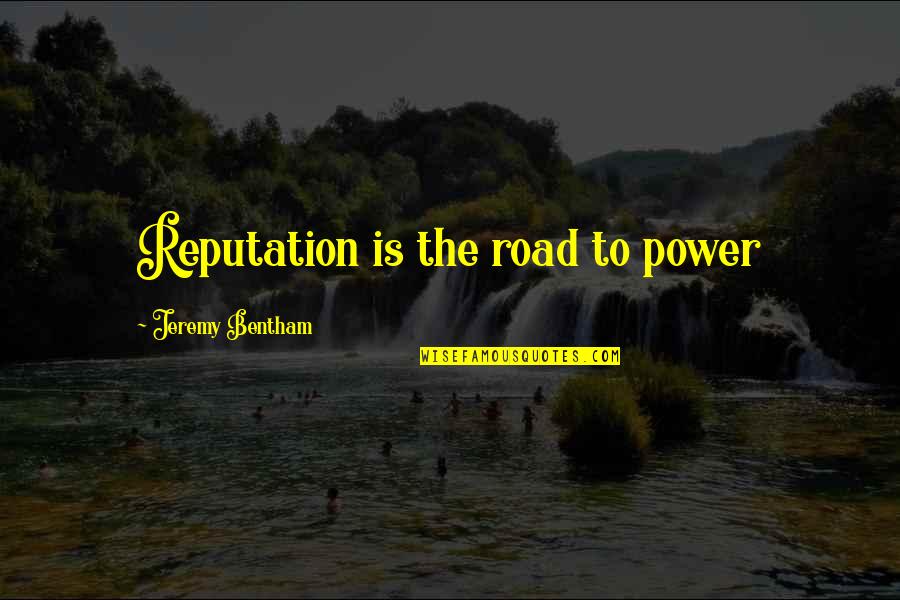 Bentham Quotes By Jeremy Bentham: Reputation is the road to power