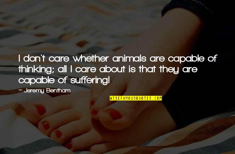 Bentham Quotes By Jeremy Bentham: I don't care whether animals are capable of