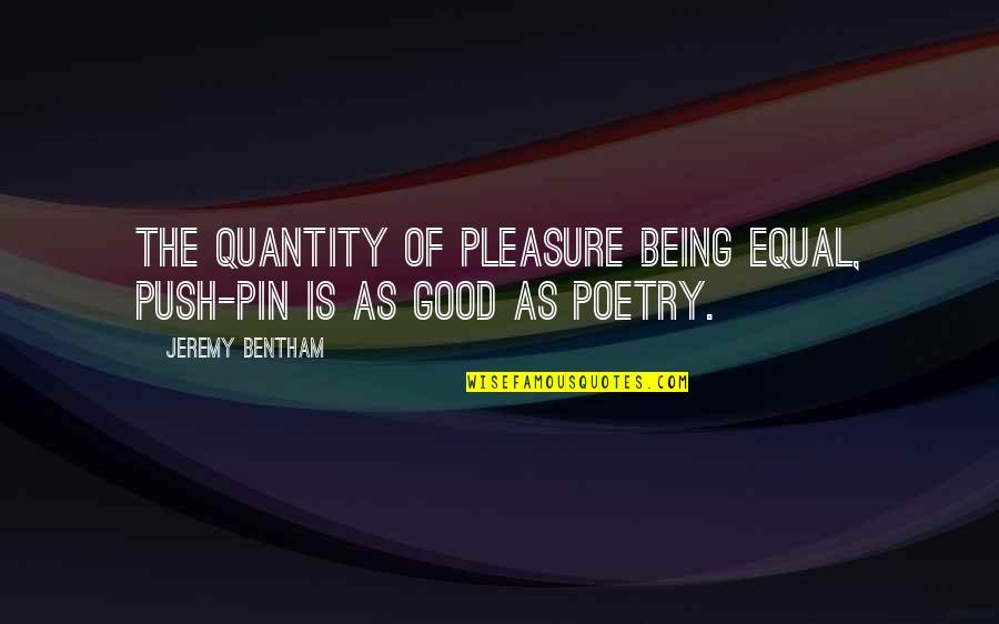 Bentham Quotes By Jeremy Bentham: The quantity of pleasure being equal, push-pin is