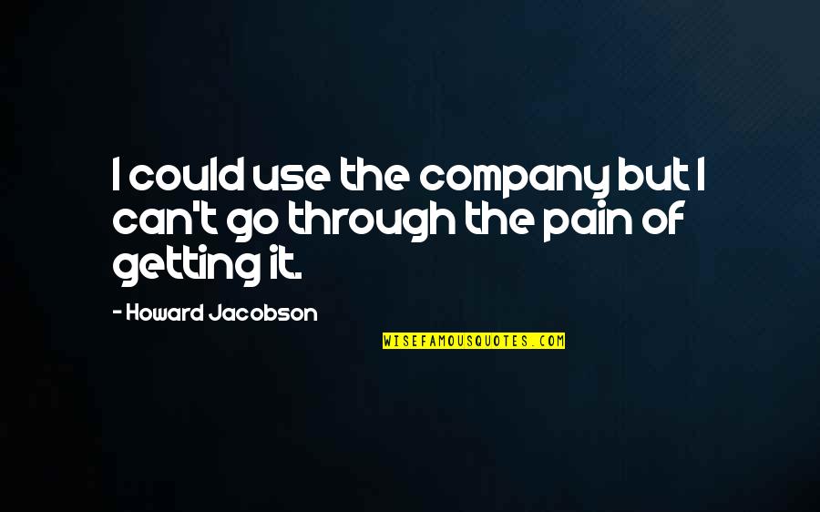 Benthams Head Quotes By Howard Jacobson: I could use the company but I can't Benthams Head Quotes By Howard Jacobson: I could use the company but I can't