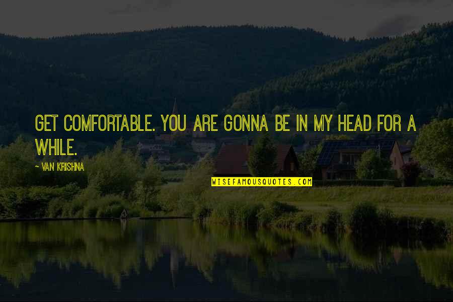 Benthams Hedonistic Calculus Quotes By Van Krishna: Get comfortable. You are gonna be in my