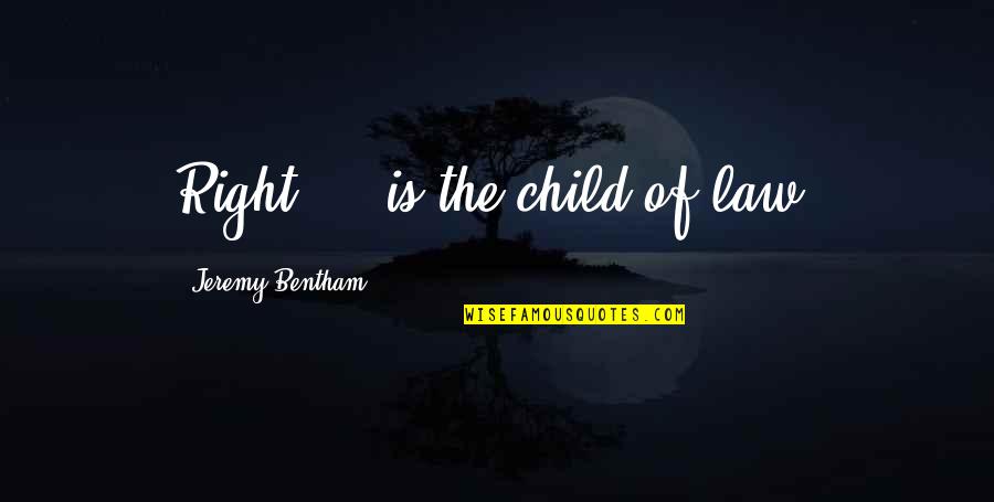 Bentham's Quotes By Jeremy Bentham: Right ... is the child of law.