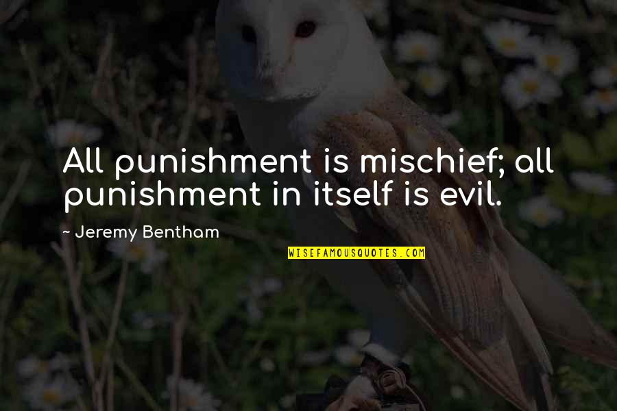 Bentham's Quotes By Jeremy Bentham: All punishment is mischief; all punishment in itself