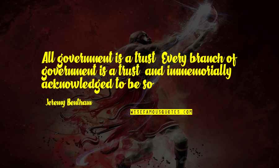 Bentham's Quotes By Jeremy Bentham: All government is a trust. Every branch of