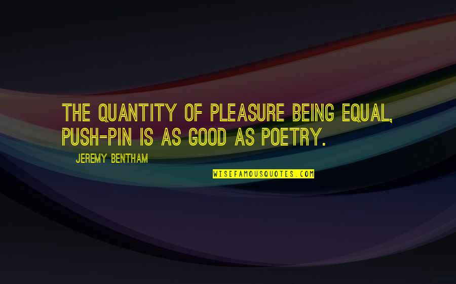 Bentham's Quotes By Jeremy Bentham: The quantity of pleasure being equal, push-pin is