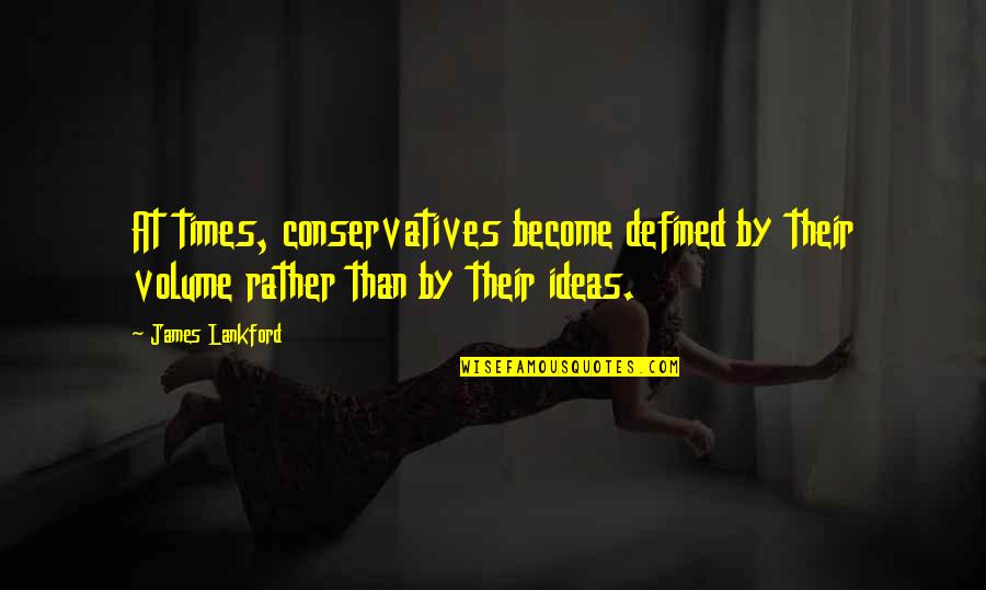 Benthauser Quotes By James Lankford: At times, conservatives become defined by their volume