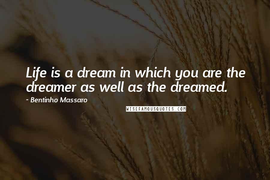 Bentinho Massaro quotes: Life is a dream in which you are the dreamer as well as the dreamed.