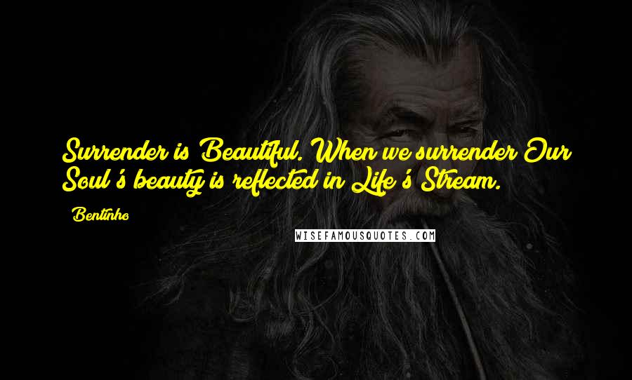 Bentinho quotes: Surrender is Beautiful. When we surrender Our Soul's beauty is reflected in Life's Stream.