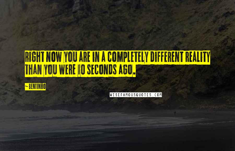 Bentinho quotes: Right now you are in a completely different reality than you were 10 seconds ago.