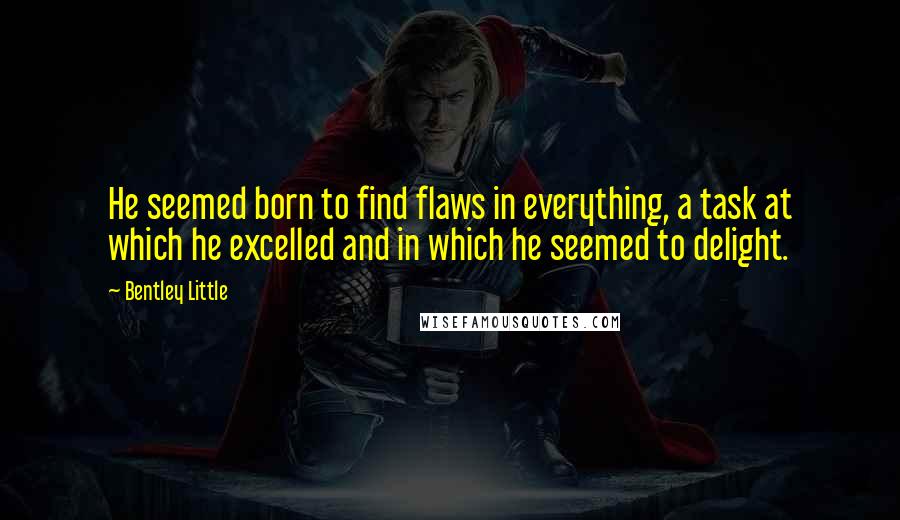 Bentley Little quotes: He seemed born to find flaws in everything, a task at which he excelled and in which he seemed to delight.