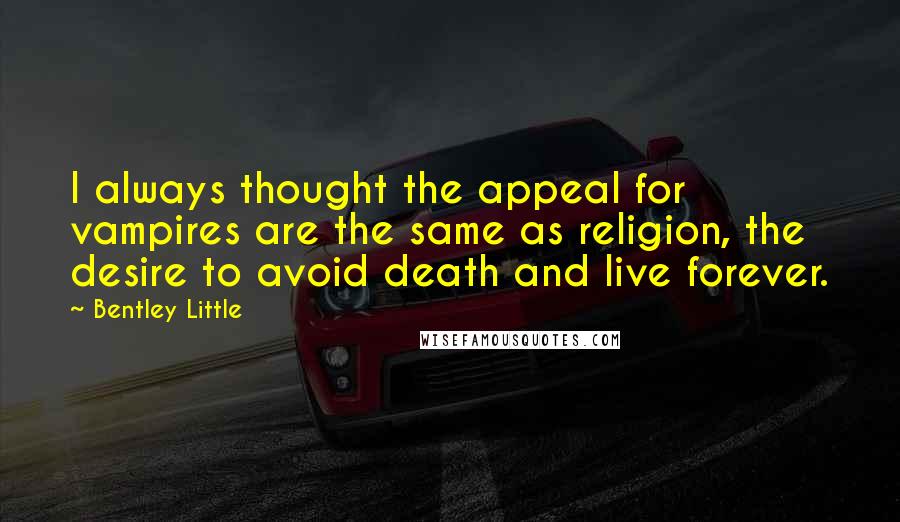 Bentley Little quotes: I always thought the appeal for vampires are the same as religion, the desire to avoid death and live forever.