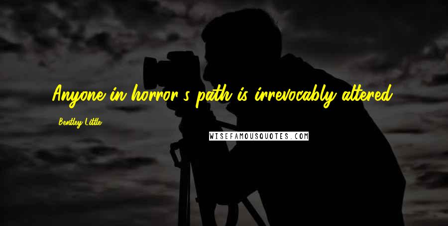 Bentley Little quotes: Anyone in horror's path is irrevocably altered. Bentley Little quotes: Anyone in horror's path is irrevocably altered.
