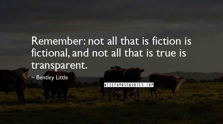 Bentley Little quotes: Remember: not all that is fiction is fictional, and not all that is true is transparent.