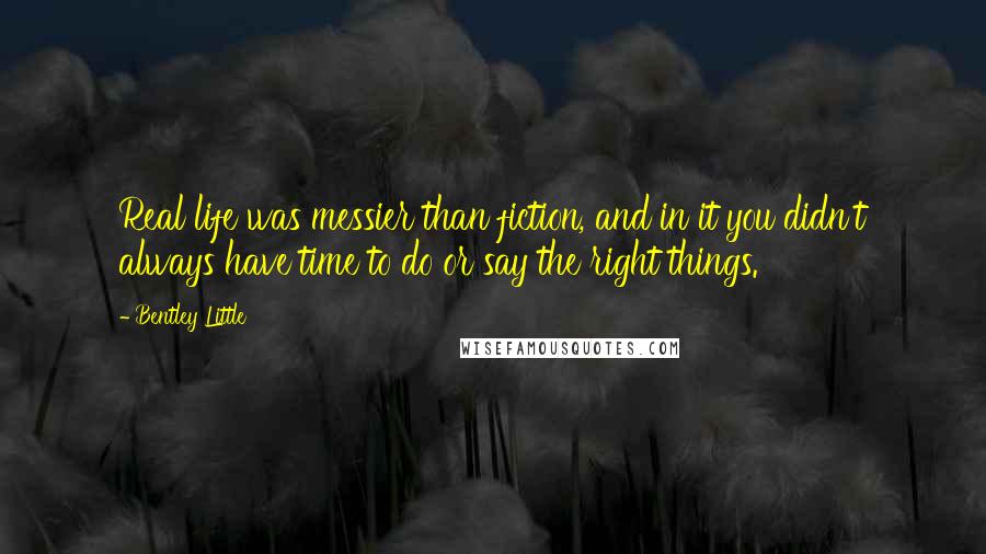 Bentley Little quotes: Real life was messier than fiction, and in it you didn't always have time to do or say the right things.