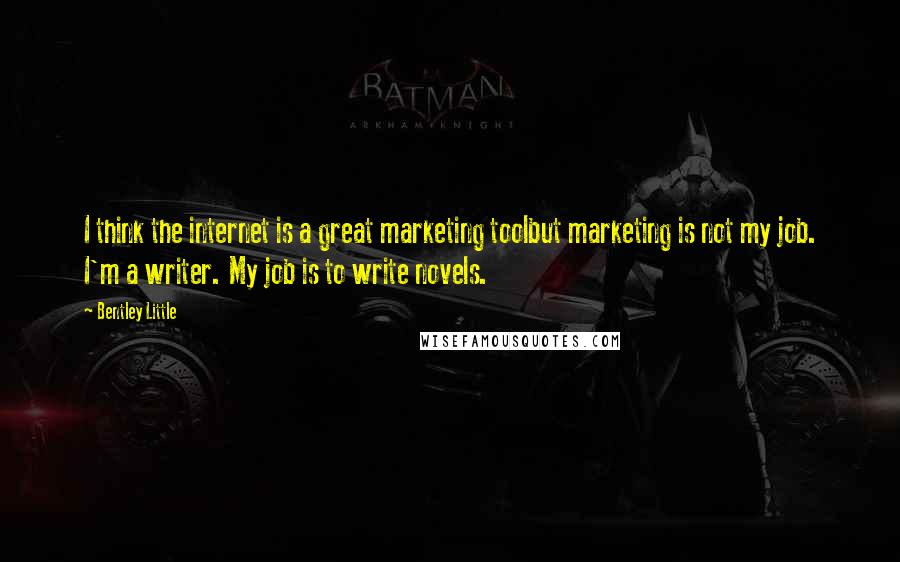 Bentley Little quotes: I think the internet is a great marketing toolbut marketing is not my job. I'm a writer. My job is to write novels.