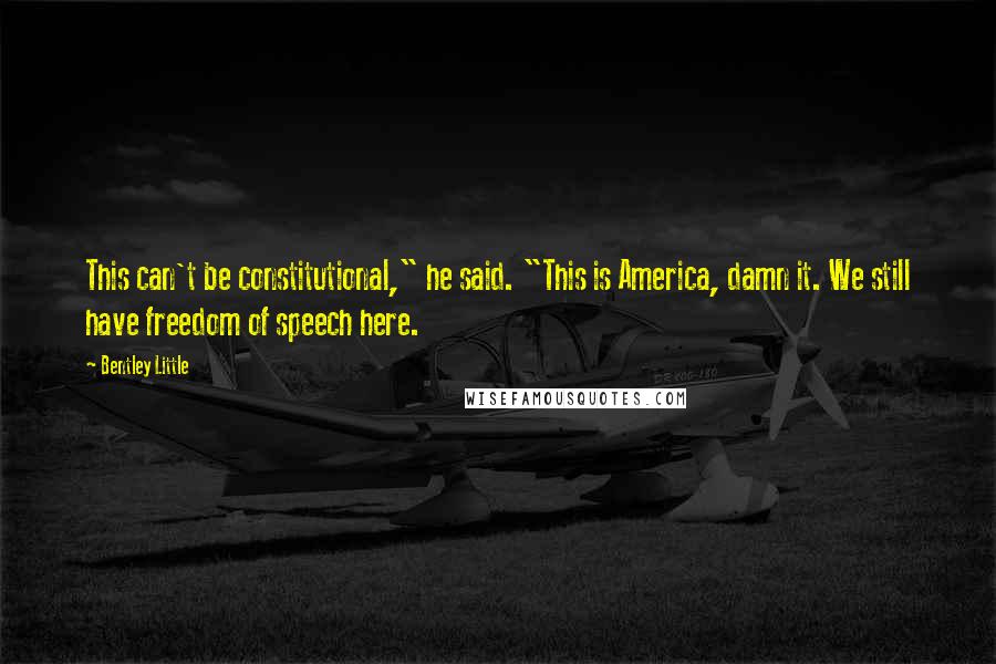 Bentley Little quotes: This can't be constitutional," he said. "This is America, damn it. We still have freedom of speech here. Bentley Little quotes: This can't be constitutional," he said. "This is America, damn it. We still have freedom of speech here.