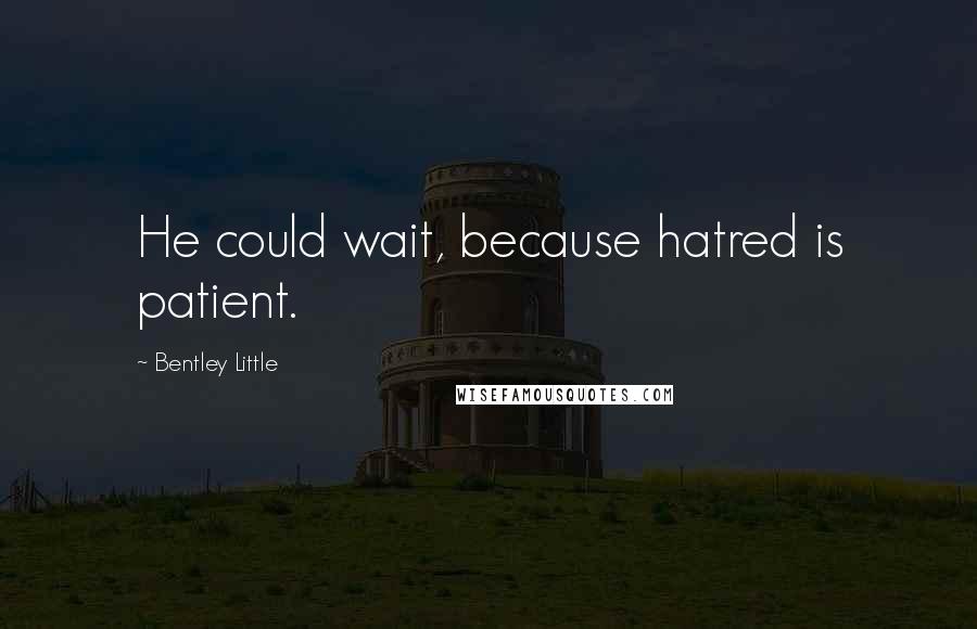 Bentley Little quotes: He could wait, because hatred is patient.