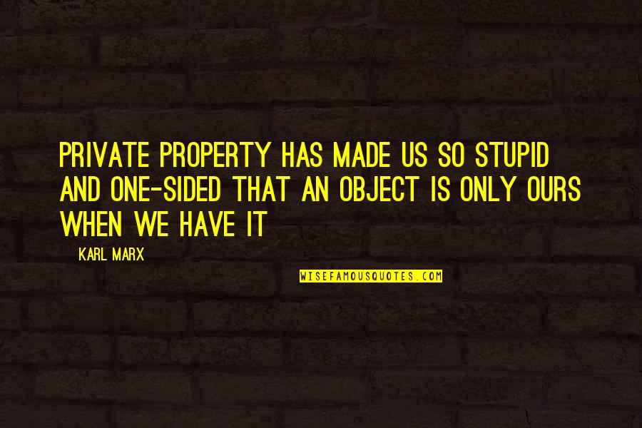 Bentleys Auctions Quotes By Karl Marx: Private property has made us so stupid and