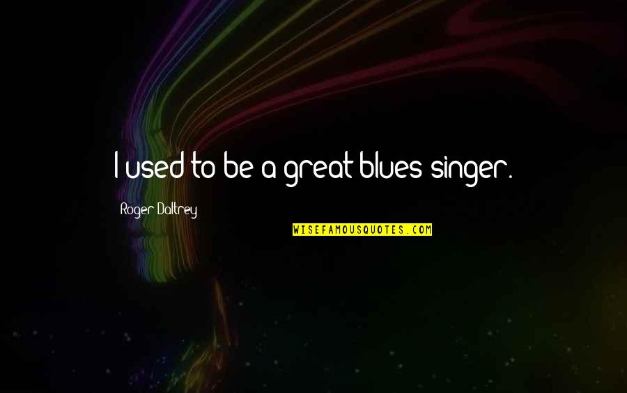 Bentonite Clay Quotes By Roger Daltrey: I used to be a great blues singer. Bentonite Clay Quotes By Roger Daltrey: I used to be a great blues singer.